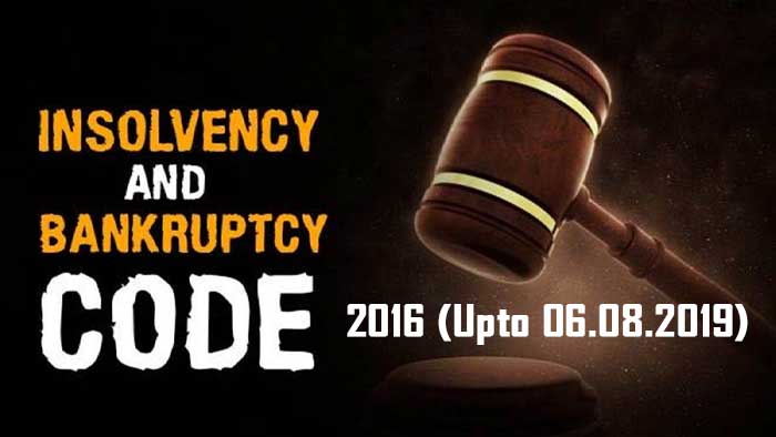 The Insolvency and Bankrutpcy Code, 2016 (Upto 06.08.2019)